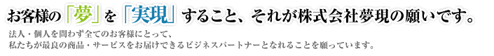 お客様の「夢」を「現実」にすること、それが株式会社夢現の願いです。